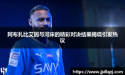 阿布扎比艾因与河床的精彩对决结果揭晓引发热议